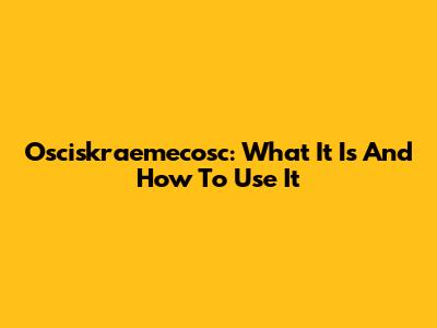 Osciskraemecosc: What It Is And How To Use It