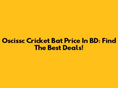 Oscissc Cricket Bat Price In BD: Find The Best Deals!