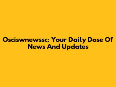 Osciswnewssc: Your Daily Dose Of News And Updates
