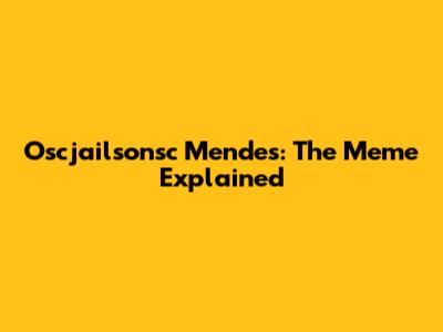 Oscjailsonsc Mendes: The Meme Explained