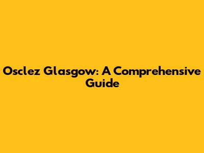Osclez Glasgow: A Comprehensive Guide