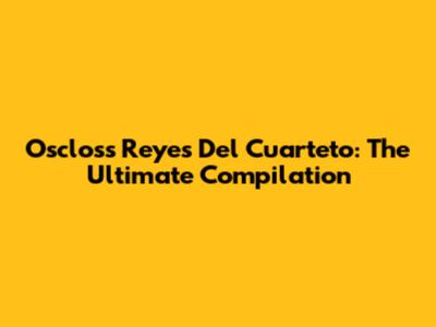 Oscloss Reyes Del Cuarteto: The Ultimate Compilation