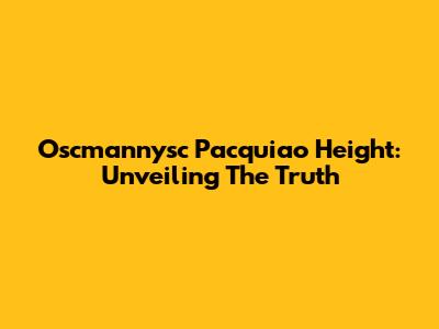 Oscmannysc Pacquiao Height: Unveiling The Truth
