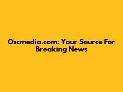 Oscmedia.com: Your Source For Breaking News