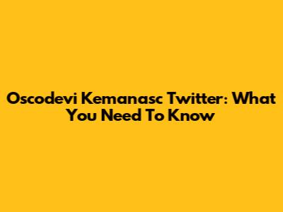 Oscodevi Kemanasc Twitter: What You Need To Know
