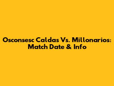 Osconsesc Caldas Vs. Millonarios: Match Date & Info