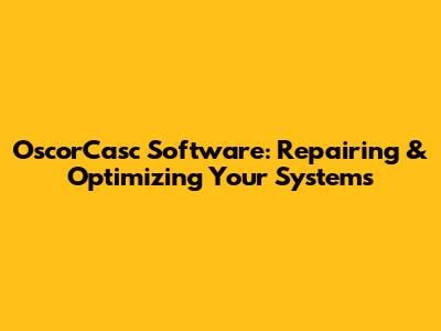 OscorCasc Software: Repairing & Optimizing Your Systems