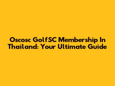Oscosc GolfSC Membership In Thailand: Your Ultimate Guide