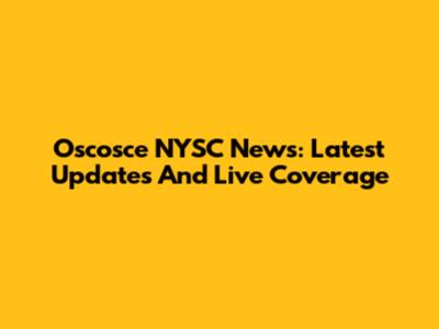 Oscosce NYSC News: Latest Updates And Live Coverage