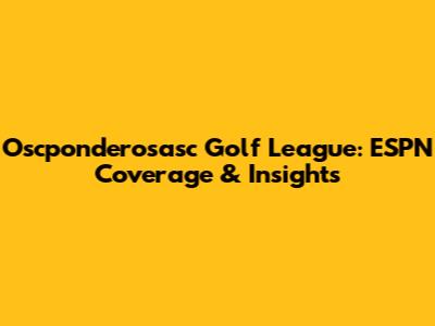 Oscponderosasc Golf League: ESPN Coverage & Insights