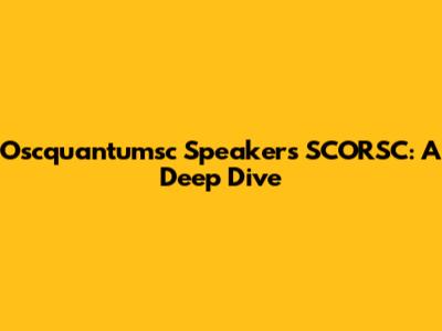 Oscquantumsc Speakers SCORSC: A Deep Dive