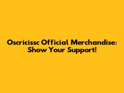 Oscricissc Official Merchandise: Show Your Support!