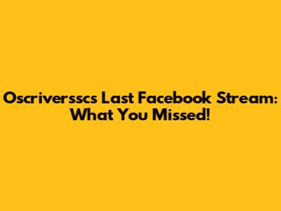 Oscriverssc's Last Facebook Stream: What You Missed!