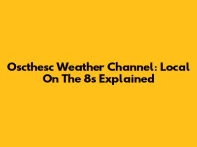 Oscthesc Weather Channel: Local On The 8s Explained