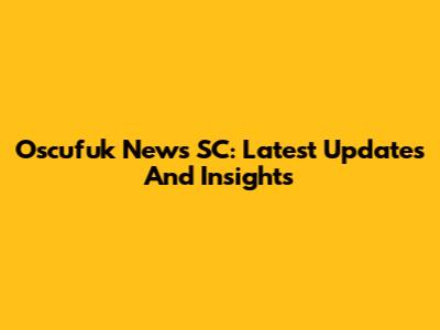 Oscufuk News SC: Latest Updates And Insights