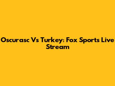 Oscurasc Vs Turkey: Fox Sports Live Stream