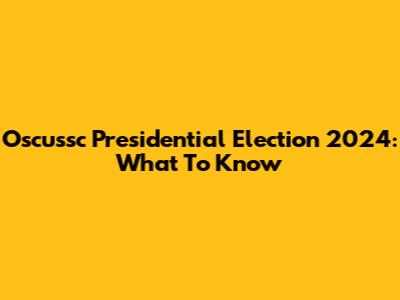 Oscussc Presidential Election 2024: What To Know