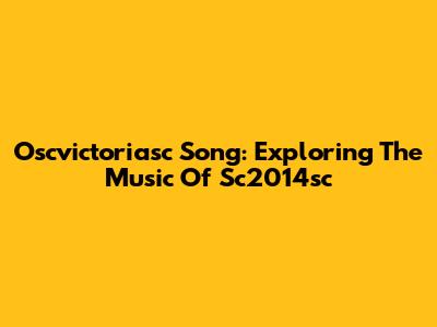 Oscvictoriasc Song: Exploring The Music Of Sc2014sc