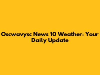 Oscwavysc News 10 Weather: Your Daily Update
