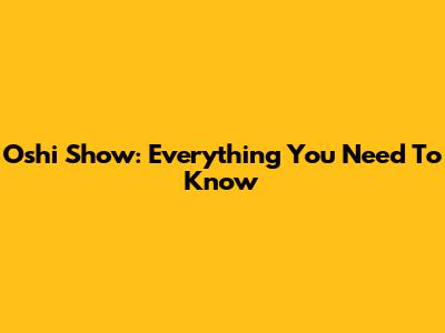 Oshi Show: Everything You Need To Know