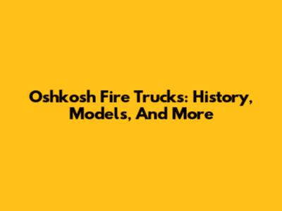 Oshkosh Fire Trucks: History, Models, And More