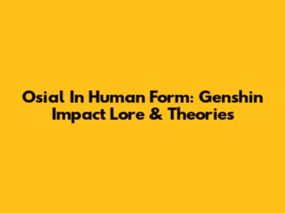Osial In Human Form: Genshin Impact Lore & Theories