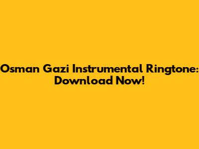 Osman Gazi Instrumental Ringtone: Download Now!