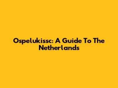 Ospelukissc: A Guide To The Netherlands