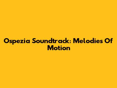 Ospezia Soundtrack: Melodies Of Motion