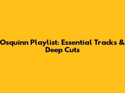 Osquinn Playlist: Essential Tracks & Deep Cuts