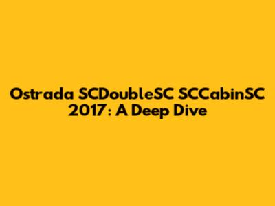 Ostrada SCDoubleSC SCCabinSC 2017: A Deep Dive