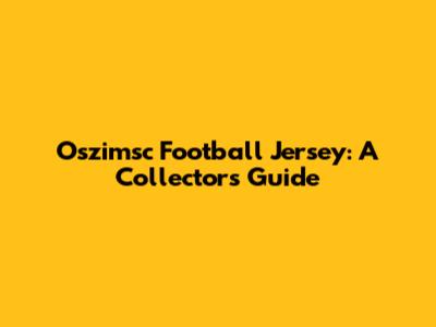 Oszimsc Football Jersey: A Collector's Guide