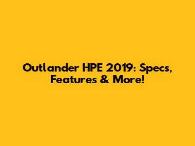 Outlander HPE 2019: Specs, Features & More!