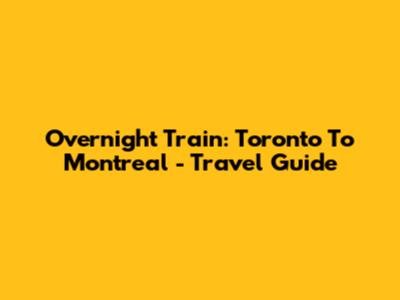 Overnight Train: Toronto To Montreal - Travel Guide