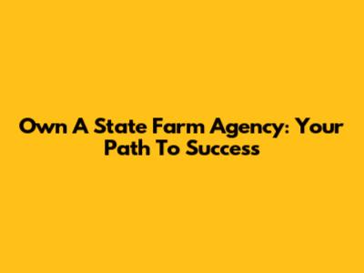 Own A State Farm Agency: Your Path To Success