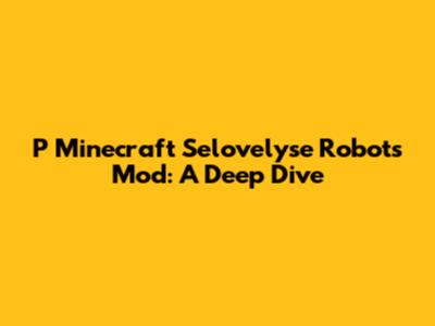 P Minecraft Selovelyse Robots Mod: A Deep Dive