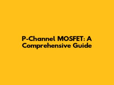 P-Channel MOSFET: A Comprehensive Guide