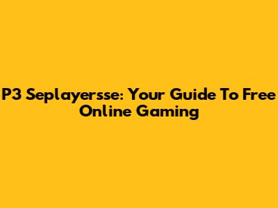 P3 Seplayersse: Your Guide To Free Online Gaming