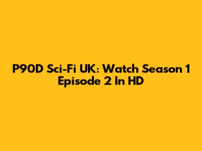 P90D Sci-Fi UK: Watch Season 1 Episode 2 In HD