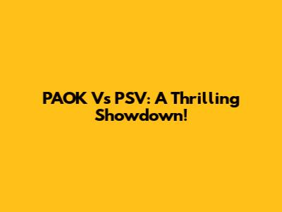PAOK Vs PSV: A Thrilling Showdown!