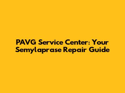 PAVG Service Center: Your Semylaprase Repair Guide