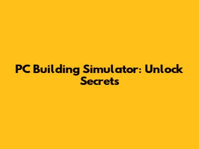 PC Building Simulator: Unlock Secrets