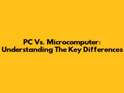 PC Vs. Microcomputer: Understanding The Key Differences