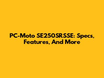 PC-Moto SE250SRSSE: Specs, Features, And More