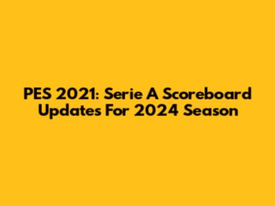 PES 2021: Serie A Scoreboard Updates For 2024 Season