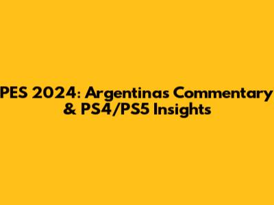PES 2024: Argentina's Commentary & PS4/PS5 Insights