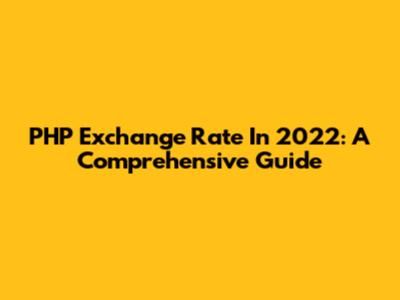 PHP Exchange Rate In 2022: A Comprehensive Guide