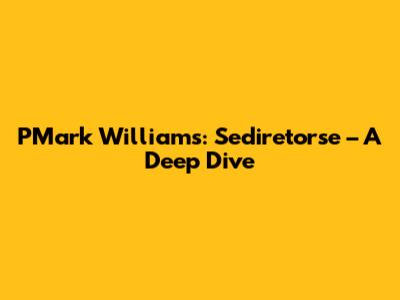 PMark Williams: Sediretorse – A Deep Dive