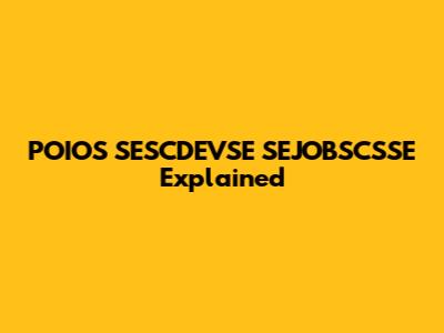 POIOS SESCDEVSE SEJOBSCSSE Explained