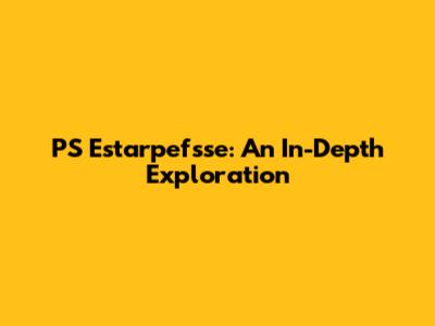 PS Estarpefsse: An In-Depth Exploration